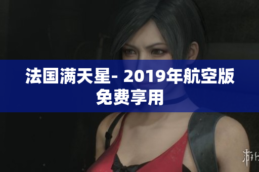 法国满天星- 2019年航空版免费享用