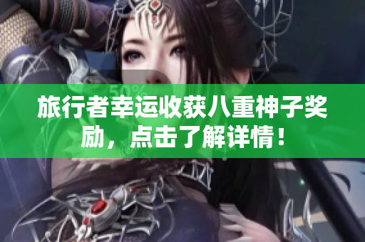 旅行者幸运收获八重神子奖励，点击了解详情！