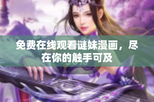 免费在线观看谜妹漫画，尽在你的触手可及