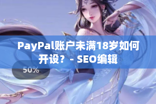 PayPal账户未满18岁如何开设？- SEO编辑