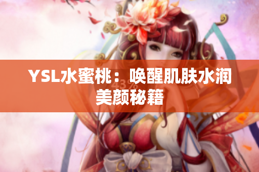 YSL水蜜桃：唤醒肌肤水润美颜秘籍
