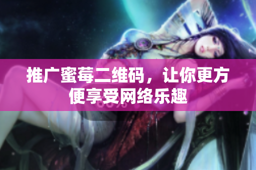 推广蜜莓二维码，让你更方便享受网络乐趣