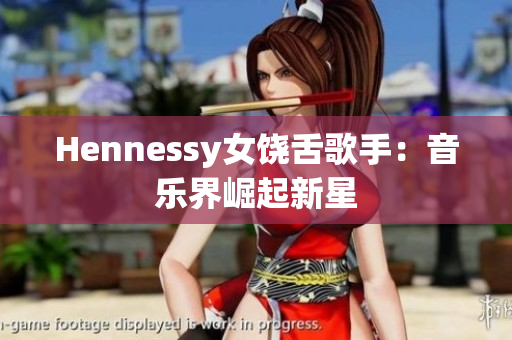 Hennessy女饶舌歌手：音乐界崛起新星