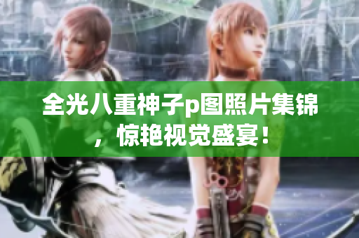 全光八重神子p图照片集锦，惊艳视觉盛宴！