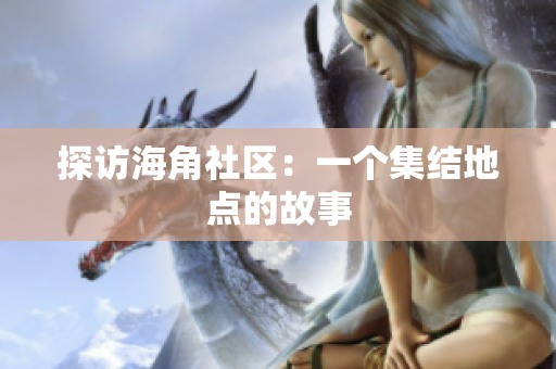 探访海角社区：一个集结地点的故事