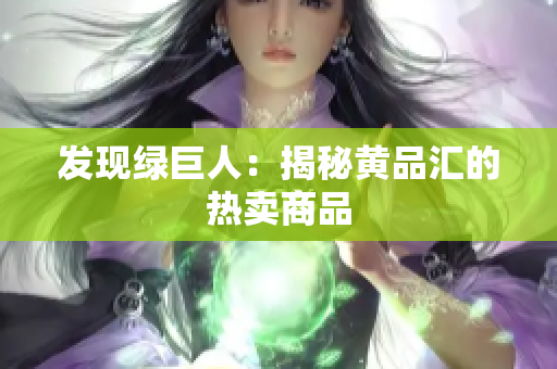 发现绿巨人：揭秘黄品汇的热卖商品