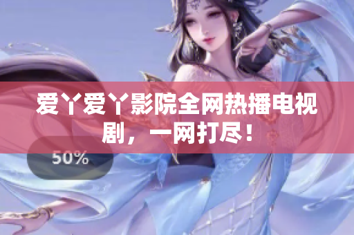 爱丫爱丫影院全网热播电视剧，一网打尽！