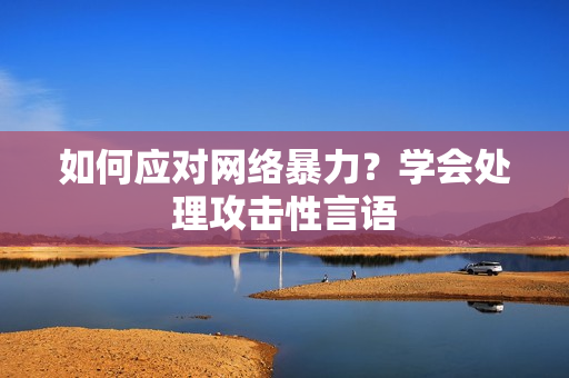 如何应对网络暴力？学会处理攻击性言语
