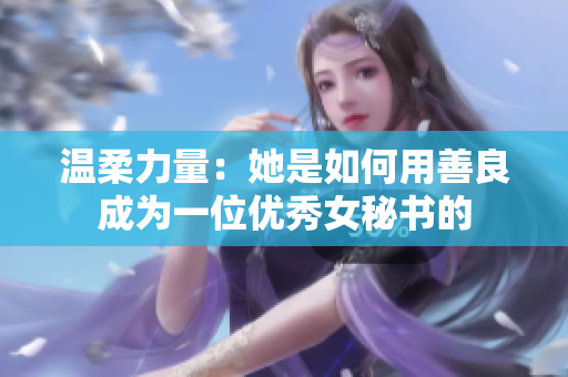 温柔力量：她是如何用善良成为一位优秀女秘书的