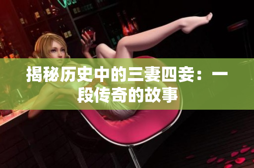 揭秘历史中的三妻四妾：一段传奇的故事