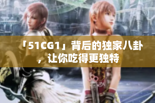「51CG1」背后的独家八卦，让你吃得更独特