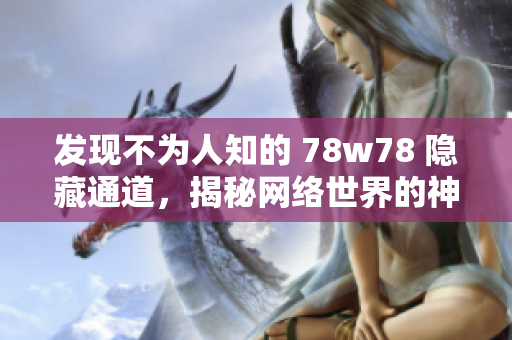 发现不为人知的 78w78 隐藏通道，揭秘网络世界的神秘面纱