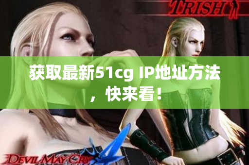 获取最新51cg IP地址方法，快来看！