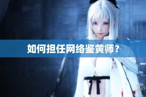 如何担任网络鉴黄师？