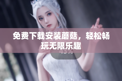 免费下载安装蘑菇，轻松畅玩无限乐趣
