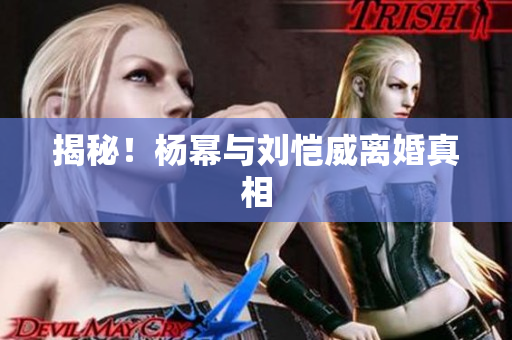 揭秘！杨幂与刘恺威离婚真相
