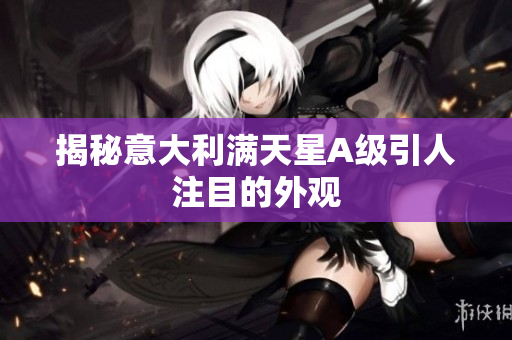 揭秘意大利满天星A级引人注目的外观
