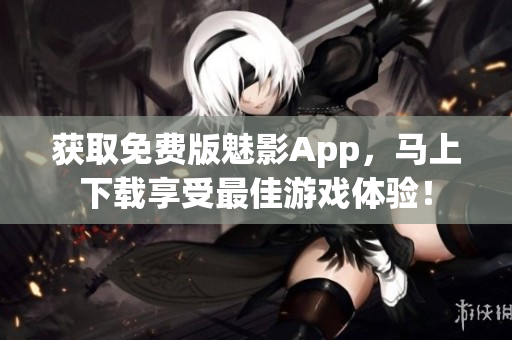获取免费版魅影App，马上下载享受最佳游戏体验！