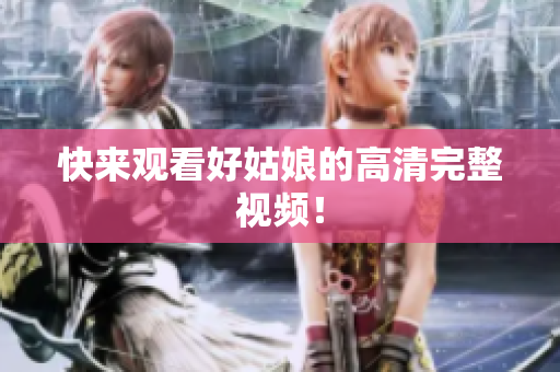 快来观看好姑娘的高清完整视频！