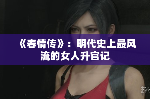 《春情传》：明代史上最风流的女人升官记