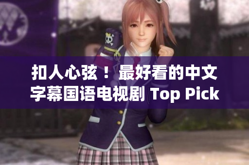 扣人心弦 ！最好看的中文字幕国语电视剧 Top Picks
