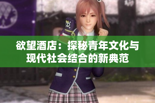欲望酒店：探秘青年文化与现代社会结合的新典范