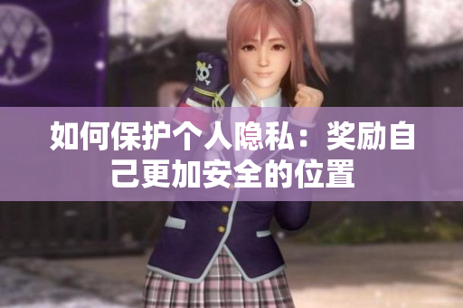 如何保护个人隐私：奖励自己更加安全的位置