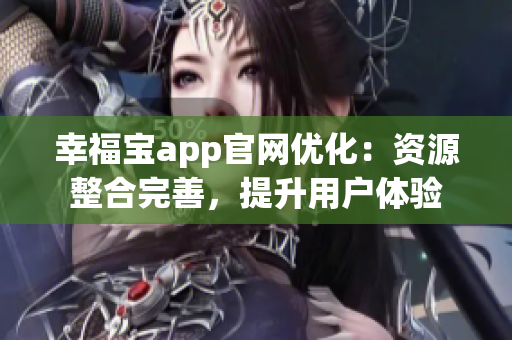 幸福宝app官网优化：资源整合完善，提升用户体验