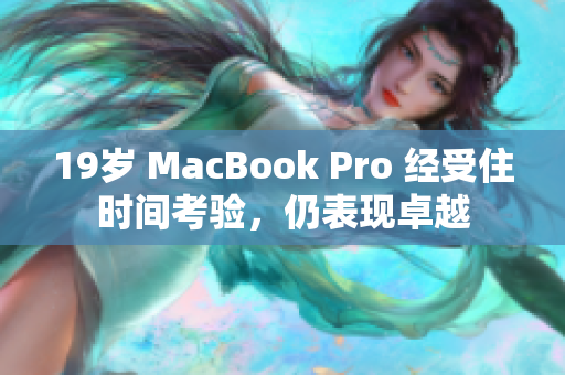 19岁 MacBook Pro 经受住时间考验，仍表现卓越