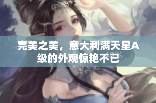 完美之美，意大利满天星A级的外观惊艳不已