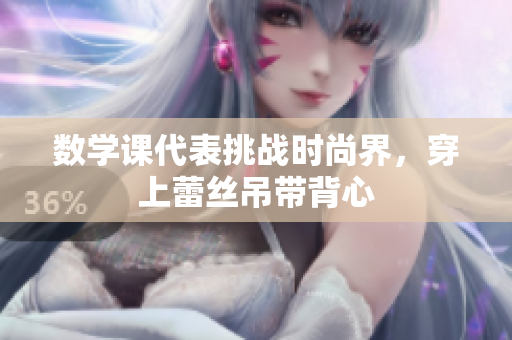 数学课代表挑战时尚界，穿上蕾丝吊带背心