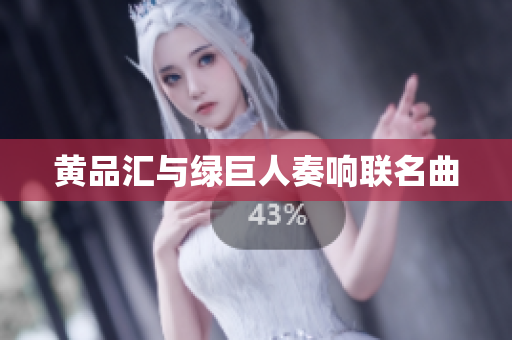 黄品汇与绿巨人奏响联名曲