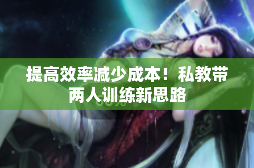 提高效率减少成本！私教带两人训练新思路