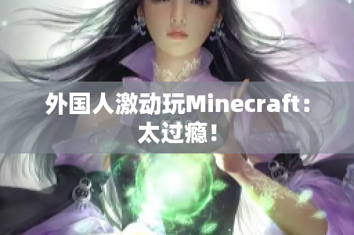 外国人激动玩Minecraft：太过瘾！