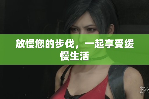 放慢您的步伐，一起享受缓慢生活
