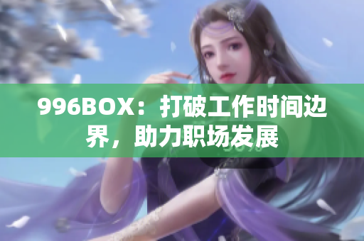 996BOX：打破工作时间边界，助力职场发展