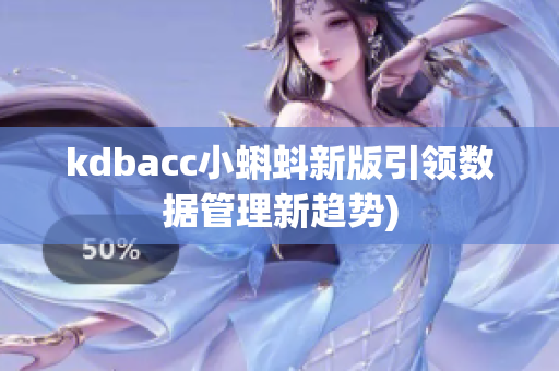 kdbacc小蝌蚪新版引领数据管理新趋势)
