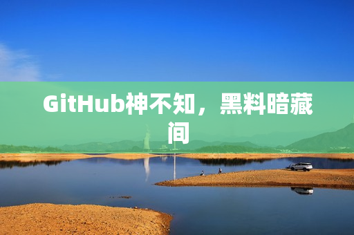 GitHub神不知，黑料暗藏间