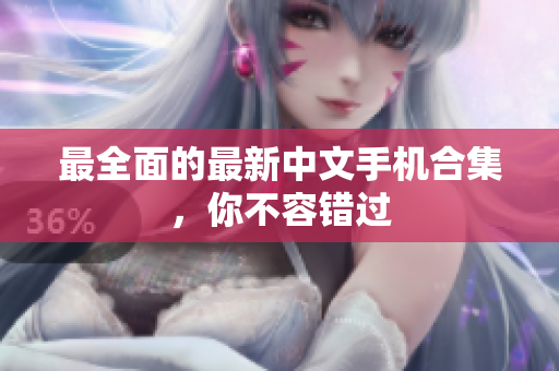 最全面的最新中文手机合集，你不容错过