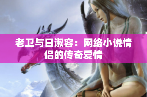 老卫与日淑容：网络小说情侣的传奇爱情