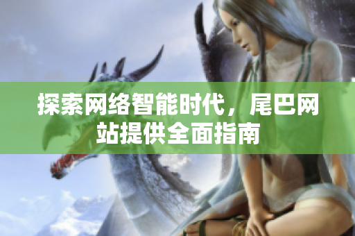 探索网络智能时代，尾巴网站提供全面指南