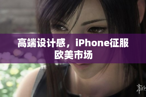 高端设计感，iPhone征服欧美市场