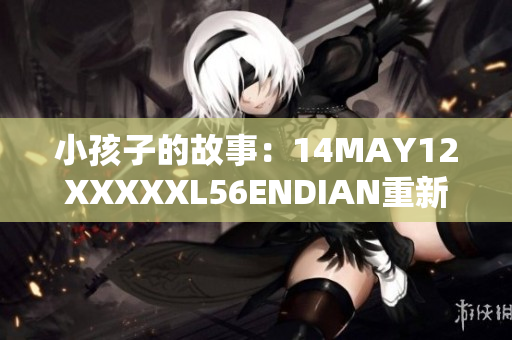 小孩子的故事：14MAY12XXXXXL56ENDIAN重新诠释
