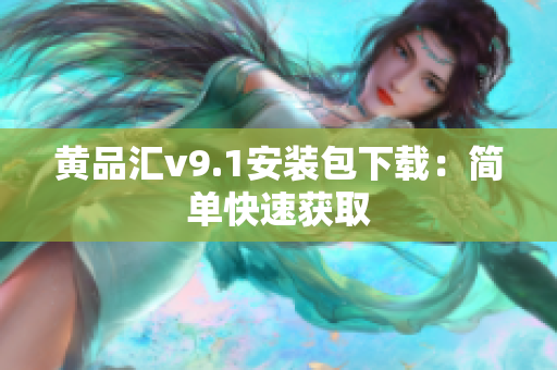 黄品汇v9.1安装包下载：简单快速获取