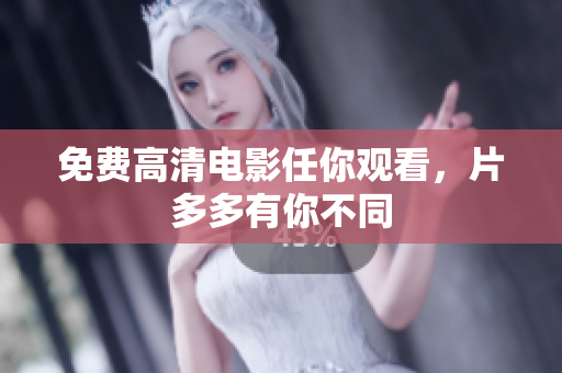 免费高清电影任你观看，片多多有你不同