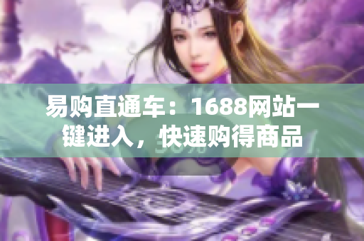 易购直通车：1688网站一键进入，快速购得商品