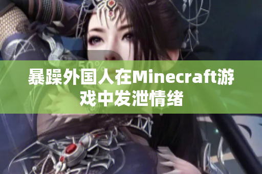 暴躁外国人在Minecraft游戏中发泄情绪