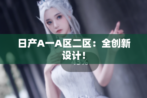 日产A一A区二区：全创新设计！