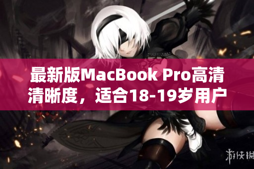 最新版MacBook Pro高清清晰度，适合18-19岁用户