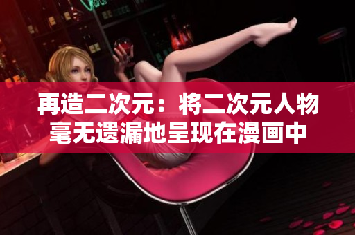再造二次元：将二次元人物毫无遗漏地呈现在漫画中